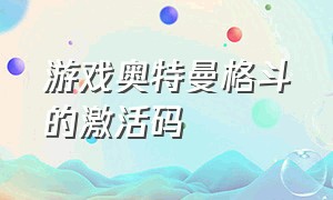 游戏奥特曼格斗的激活码