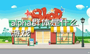 alpha群体是什么游戏（alphatale有游戏了吗）