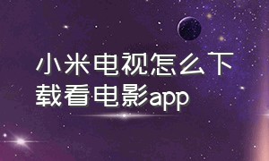 小米电视怎么下载看电影app（小米电视下载电影播放软件）