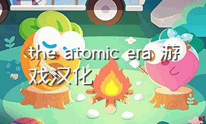 the atomic era 游戏汉化