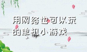 用网络也可以玩的单机小游戏（电脑端不需要网的单机小游戏）