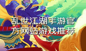 乱世江湖手游官方网站游戏推荐