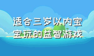 适合三岁以内宝宝玩的益智游戏