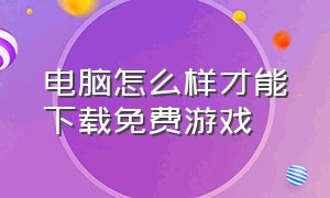 电脑怎么样才能下载免费游戏