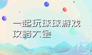 一起玩球球游戏攻略大全