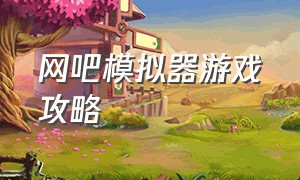 网吧模拟器游戏攻略（网吧模拟器破解版下载）