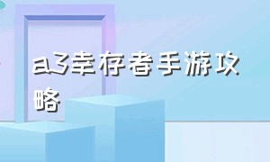 a3幸存者手游攻略（a3幸存者手游攻略大全）