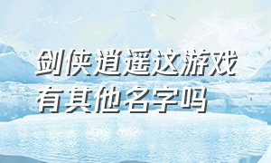 剑侠逍遥这游戏有其他名字吗