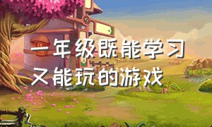 一年级既能学习又能玩的游戏