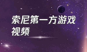 索尼第一方游戏视频（索尼第一方游戏视频在哪看）