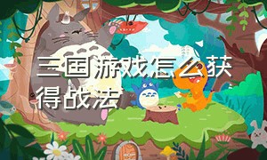 三国游戏怎么获得战法