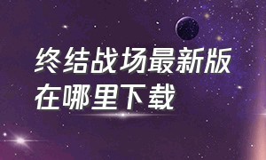 终结战场最新版在哪里下载