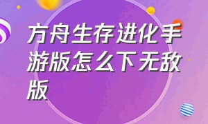 方舟生存进化手游版怎么下无敌版