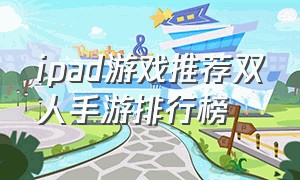ipad游戏推荐双人手游排行榜