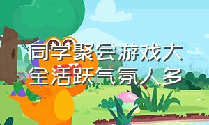 同学聚会游戏大全活跃气氛人多