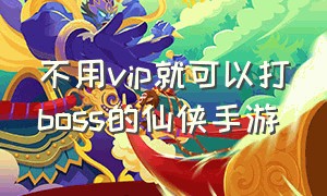 不用vip就可以打boss的仙侠手游