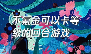 不氪金可以卡等级的回合游戏