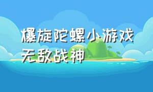 爆旋陀螺小游戏无敌战神