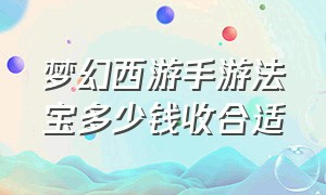 梦幻西游手游法宝多少钱收合适