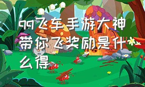 qq飞车手游大神带你飞奖励是什么得