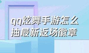 qq炫舞手游怎么抽最新返场徽章