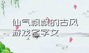 仙气飘飘的古风游戏名字女