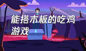 能搭木板的吃鸡游戏（搭木板的游戏叫什么）