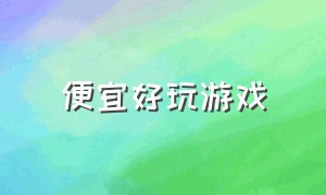 便宜好玩游戏