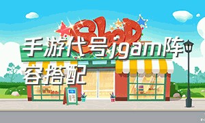 手游代号jgam阵容搭配