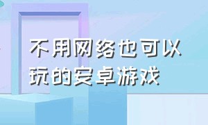 不用网络也可以玩的安卓游戏