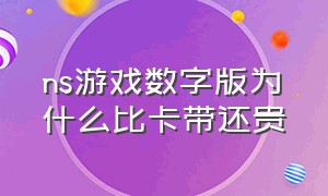 ns游戏数字版为什么比卡带还贵