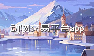 动物交易平台app（专业的宠物交易平台app）