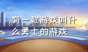 有一款游戏叫什么勇士的游戏（有一款游戏叫什么勇士的游戏名字）