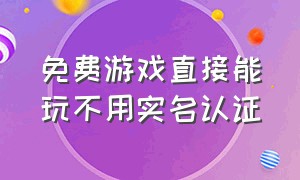 免费游戏直接能玩不用实名认证