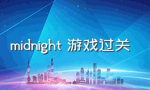 midnight 游戏过关（midnightride游戏）