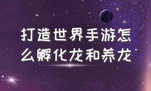 打造世界手游怎么孵化龙和养龙