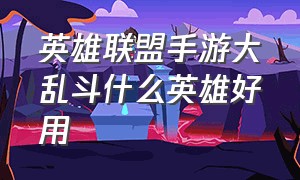 英雄联盟手游大乱斗什么英雄好用