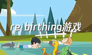 re birthing游戏（homecoming是什么游戏）