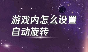 游戏内怎么设置自动旋转