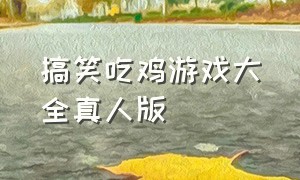 搞笑吃鸡游戏大全真人版