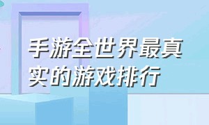 手游全世界最真实的游戏排行