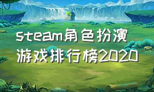 steam角色扮演游戏排行榜2020（steam十大必买角色扮演单机游戏）