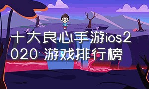 十大良心手游ios2020 游戏排行榜（策略手游排行榜前十名ios 游戏）