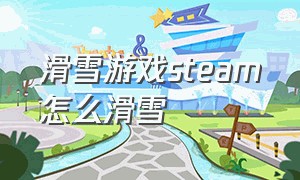 滑雪游戏steam怎么滑雪