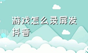 游戏怎么录屏发抖音