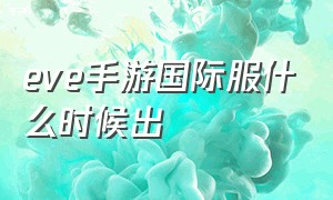 eve手游国际服什么时候出（eve手游官网）