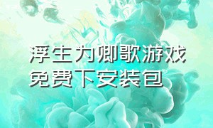 浮生为卿歌游戏免费下安装包