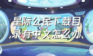 星际公民下载目录有中文怎么办