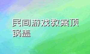 民间游戏教案顶锅盖