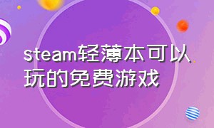 steam轻薄本可以玩的免费游戏（steam轻薄本也能玩的免费游戏）